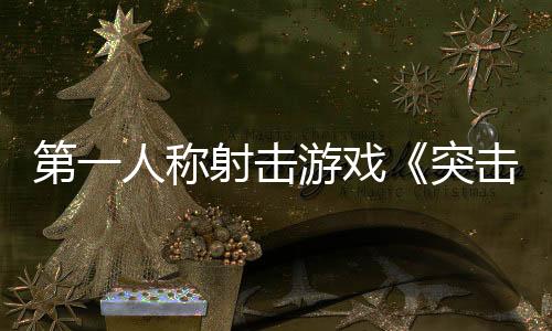 第一人称射击游戏《突击风暴：零点》Steam页面 发售日待定