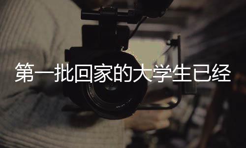 第一批回家的大学生已经开始怀念校园时光，期待开学