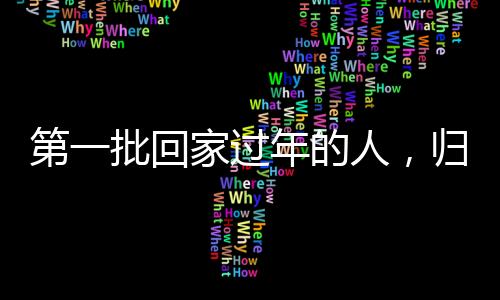 第一批回家过年的人，归途中的温情与期待