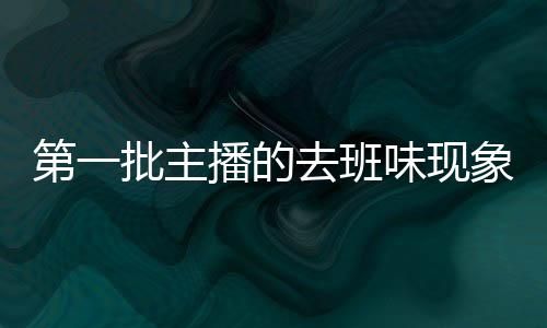 第一批主播的去班味现象探究