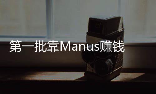 第一批靠Manus赚钱的人已经出现，新兴技术引领的财富奇迹