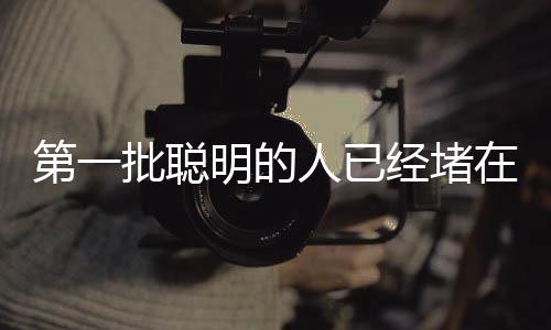 第一批聪明的人已经堵在路上——论新时代先行者的智慧与勇气