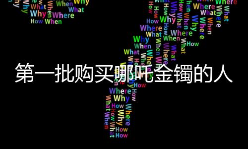 第一批购买哪吒金镯的人，大赚一笔