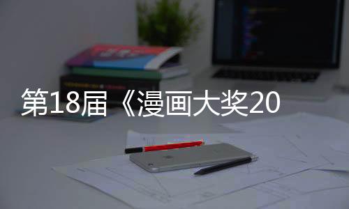 第18届《漫画大奖2023》提名揭晓  优秀名作集结