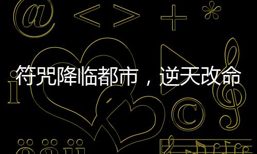 符咒降临都市，逆天改命