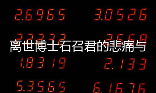 离世博士石召君的悲痛与人生启示