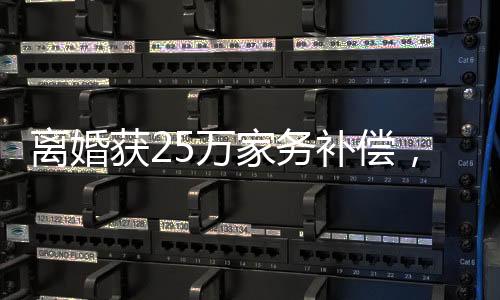 离婚获25万家务补偿，家务劳动的价值逐渐得到社会认可