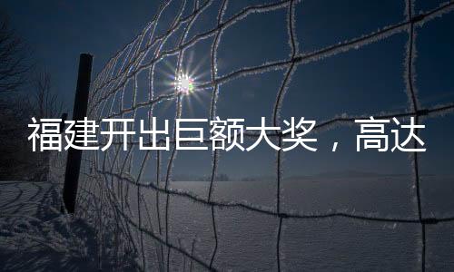 福建开出巨额大奖，高达惊人的1.11亿元！创下今年福建省彩票奖金之最。这位幸运儿的身份并未揭晓，但在所有人都在关注这一事件的同时，让我们来一起深入了解这个令人振奋的消息。