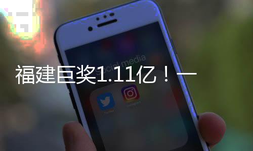 福建巨奖1.11亿！一彩民幸成大赢家，背后的故事揭秘