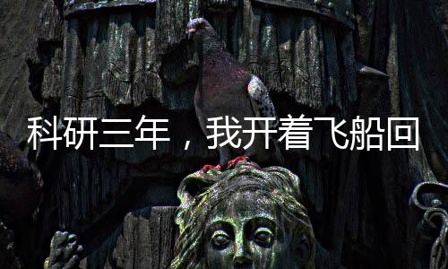 科研三年，我开着飞船回家过年