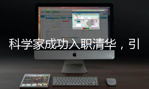 科学家成功入职清华，引领科技创新新篇章