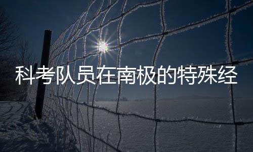 科考队员在南极的特殊经历，春晚观感的挑战与考验
