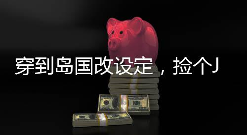 穿到岛国改设定，捡个JK做女仆