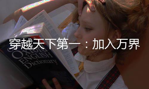 穿越天下第一：加入万界聊天群