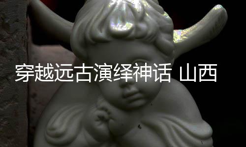穿越远古演绎神话 山西蒲剧《精卫填海》魅力何在？