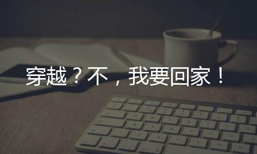 穿越？不，我要回家！