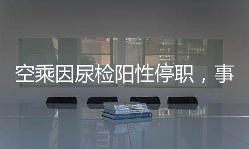 空乘因尿检阳性停职，事件背后引发深思