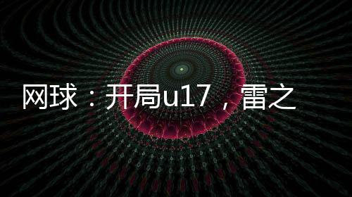 网球：开局u17，雷之呼吸！