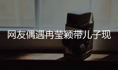 网友偶遇冉莹颖带儿子现身医疗场所，关于生长激素的话题热议