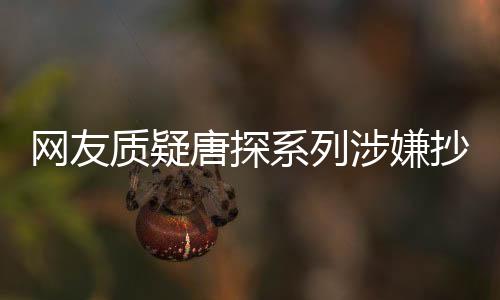 网友质疑唐探系列涉嫌抄袭，陈思诚面临版权风波