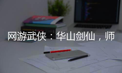 网游武侠：华山剑仙，师娘翻白眼