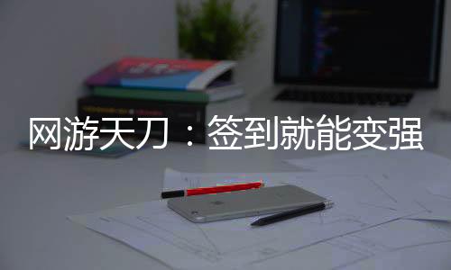 网游天刀：签到就能变强