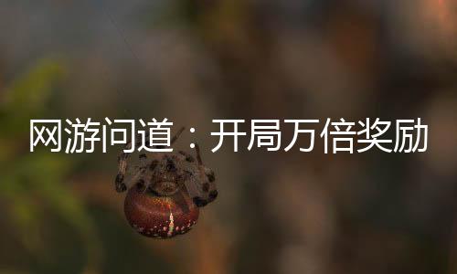 网游问道：开局万倍奖励