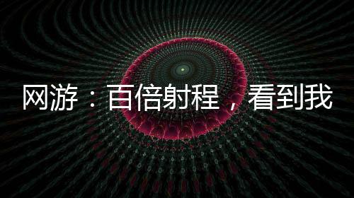 网游：百倍射程，看到我算你赢