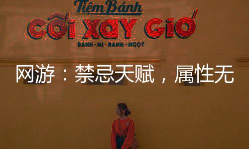 网游：禁忌天赋，属性无限叠加
