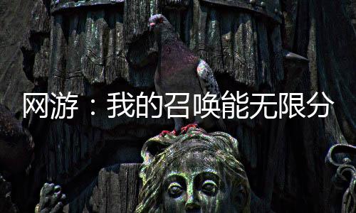 网游：我的召唤能无限分裂