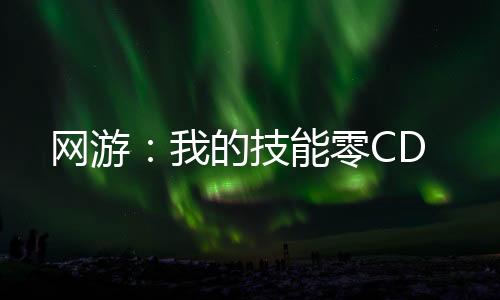 网游：我的技能零CD