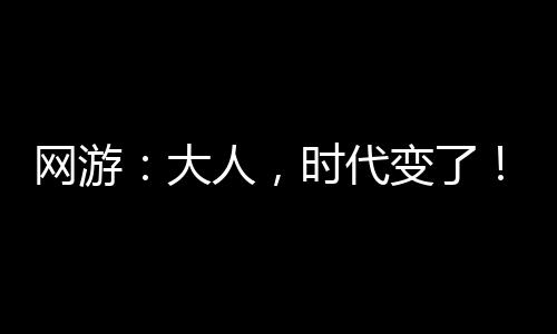 网游：大人，时代变了！