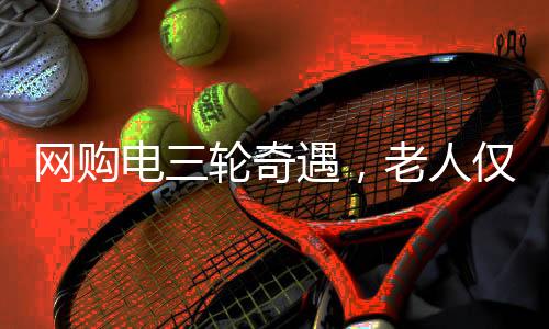 网购电三轮奇遇，老人仅花29元，快递包裹竟巴掌大