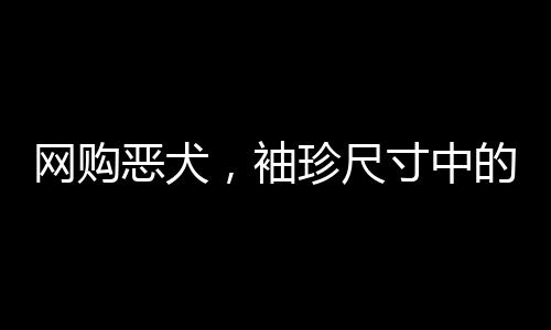 网购恶犬，袖珍尺寸中的独特故事