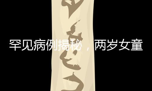 罕见病例揭秘，两岁女童心率异常缓慢的背后原因
