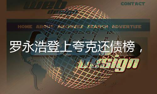 罗永浩登上夸克还债榜，一曲债务重整与励志还钱的科技风云故事