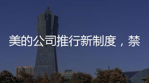 美的公司推行新制度，禁下班时间开会