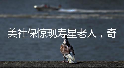 美社保惊现寿星老人，奇迹还是传言，150岁高龄揭秘世界