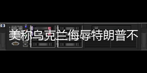 美称乌克兰侮辱特朗普不可接受，一场关于国际尊严与社交底线的争议