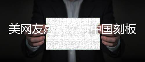 美网友感慨，对中国刻板印象被击碎