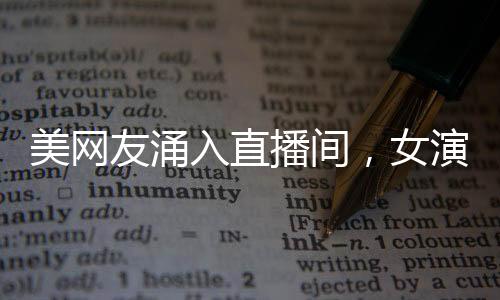 美网友涌入直播间，女演员紧张飙英语——网络直播新现象观察