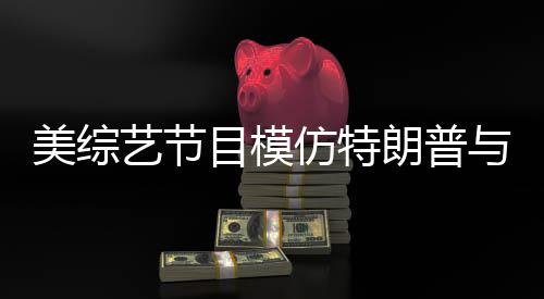 美综艺节目模仿特朗普与泽连斯基争吵，再现国际风云