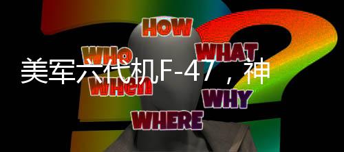 美军六代机F-47，神话还是现实？