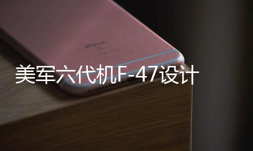 美军六代机F-47设计理念揭秘，与歼-20的相似性分析
