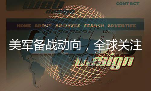 美军备战动向，全球关注的焦点