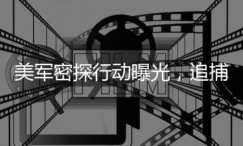 美军密探行动曝光，追捕胡塞武装顶尖导弹专家深度揭秘