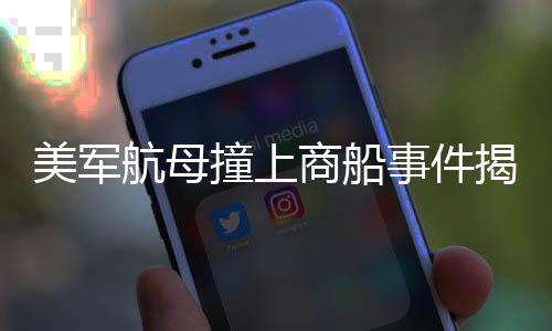 美军航母撞上商船事件揭秘