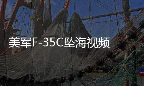 美军F-35C坠海视频泄密暴露的问题分析