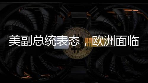 美副总统表态，欧洲面临的最大威胁并非来自中俄