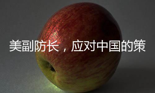 美副防长，应对中国的策略需更新，昔日对付苏联那套对华行不通